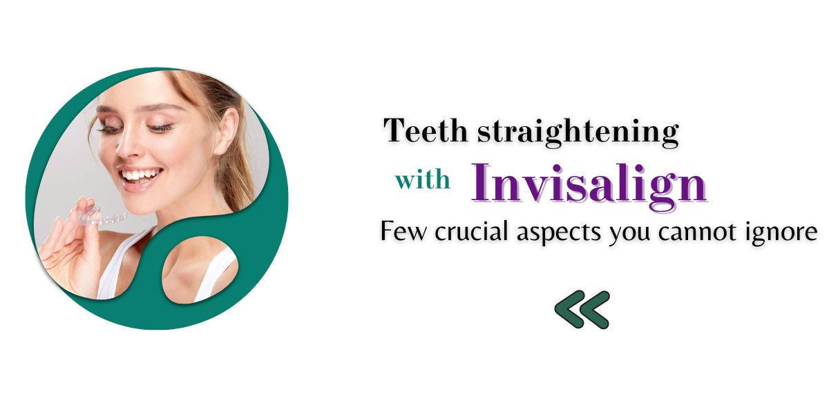 Teeth straightening with Invisalign Few crucial aspects you cannot ignore