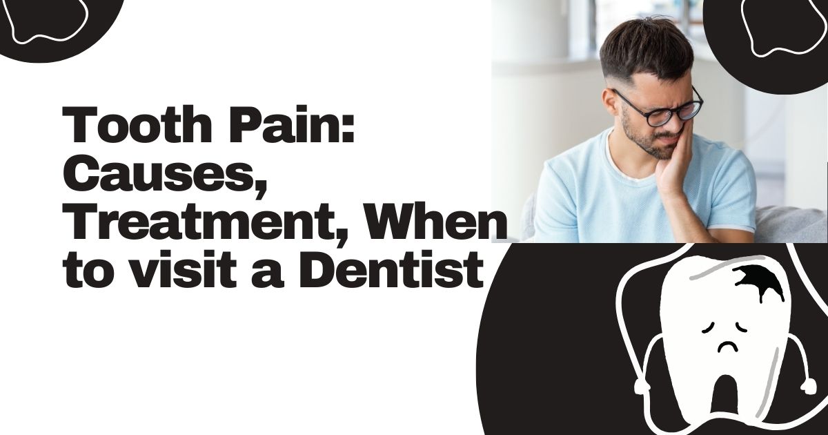 Tooth Pain: Causes, Treatment, When to visit a Dentist